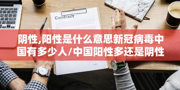 阴性,阳性是什么意思新冠病毒中国有多少人/中国阳性多还是阴性多