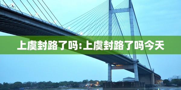 上虞封路了吗:上虞封路了吗今天