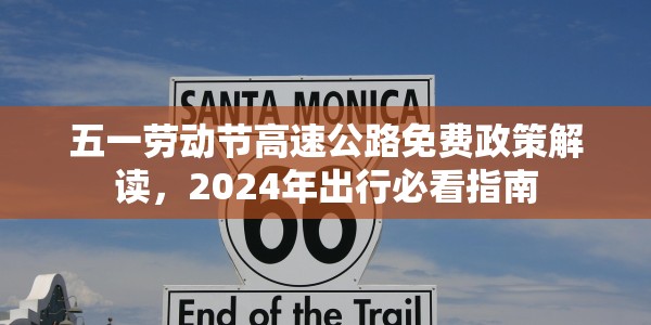 五一劳动节高速公路免费政策解读，2024年出行必看指南