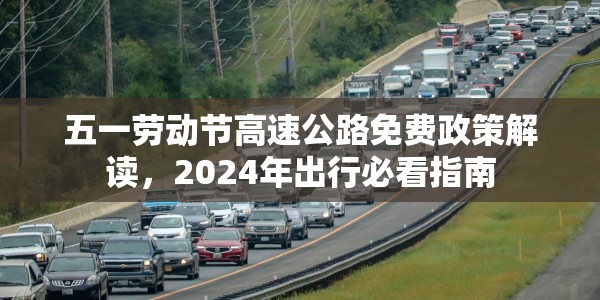 五一劳动节高速公路免费政策解读，2024年出行必看指南