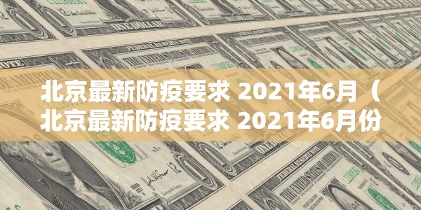 北京最新防疫要求 2021年6月（北京最新防疫要求 2021年6月份）