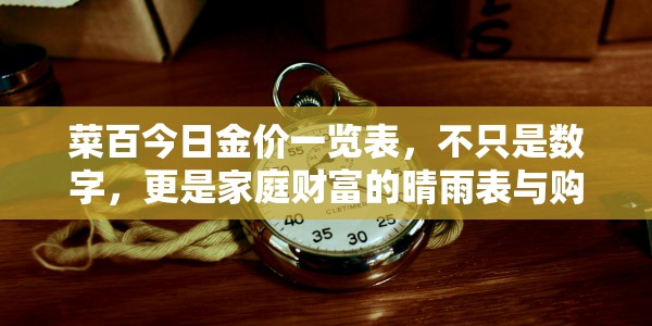 菜百今日金价一览表，不只是数字，更是家庭财富的晴雨表与购金指南