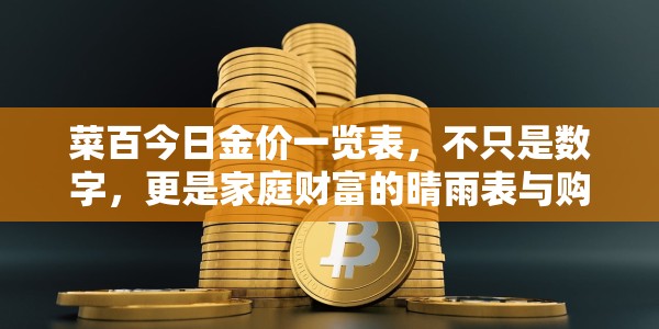 菜百今日金价一览表，不只是数字，更是家庭财富的晴雨表与购金指南