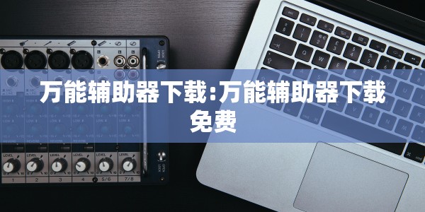 万能辅助器下载:万能辅助器下载免费