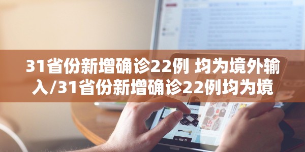31省份新增确诊22例 均为境外输入/31省份新增确诊22例均为境外输入