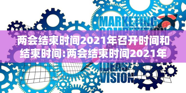 两会结束时间2021年召开时间和结束时间:两会结束时间2021年召开时间和结束时间是多少