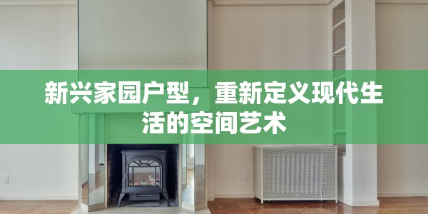 新兴家园户型，重新定义现代生活的空间艺术