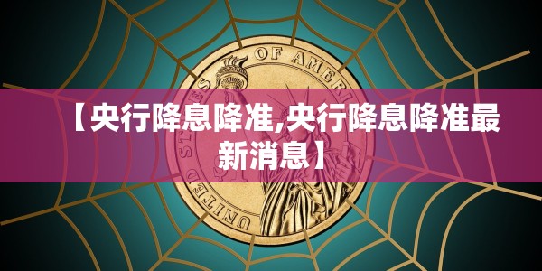 【央行降息降准,央行降息降准最新消息】