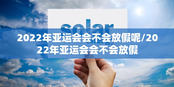 2022年亚运会会不会放假呢/2022年亚运会会不会放假