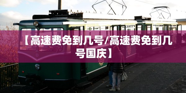 【高速费免到几号/高速费免到几号国庆】