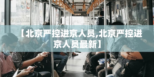 【北京严控进京人员,北京严控进京人员最新】