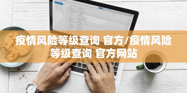 疫情风险等级查询 官方/疫情风险等级查询 官方网站