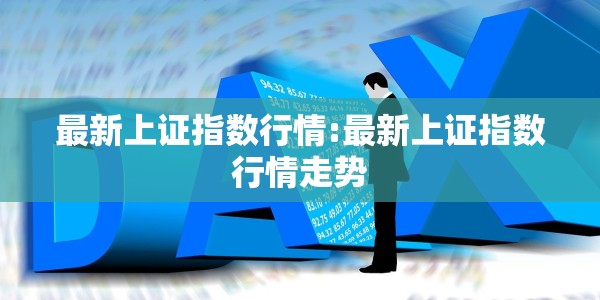 最新上证指数行情:最新上证指数行情走势
