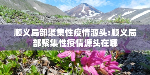 顺义局部聚集性疫情源头:顺义局部聚集性疫情源头在哪