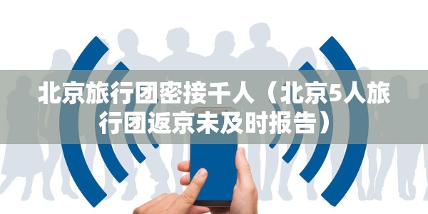 北京旅行团密接千人（北京5人旅行团返京未及时报告）