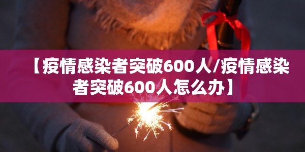 【疫情感染者突破600人/疫情感染者突破600人怎么办】