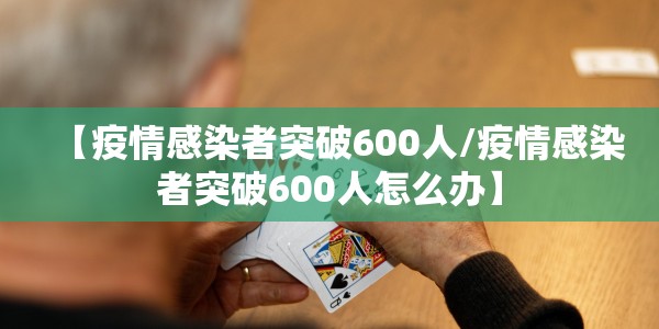 【疫情感染者突破600人/疫情感染者突破600人怎么办】