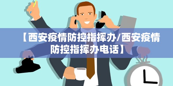 【西安疫情防控指挥办/西安疫情防控指挥办电话】