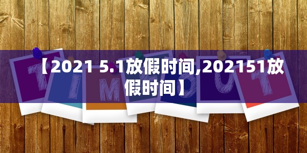 【2021 5.1放假时间,202151放假时间】