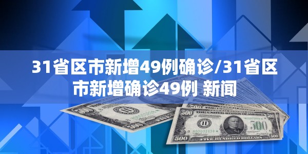 31省区市新增49例确诊/31省区市新增确诊49例 新闻