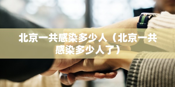 北京一共感染多少人（北京一共感染多少人了）