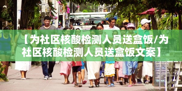 【为社区核酸检测人员送盒饭/为社区核酸检测人员送盒饭文案】