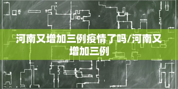 河南又增加三例疫情了吗/河南又增加三例