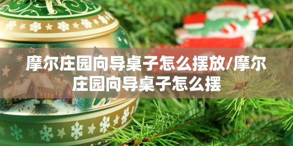 摩尔庄园向导桌子怎么摆放/摩尔庄园向导桌子怎么摆