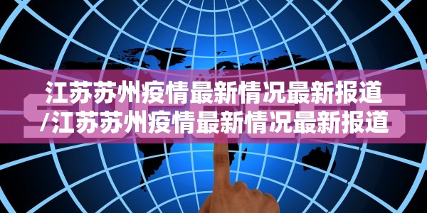 江苏苏州疫情最新情况最新报道/江苏苏州疫情最新情况最新报道新闻