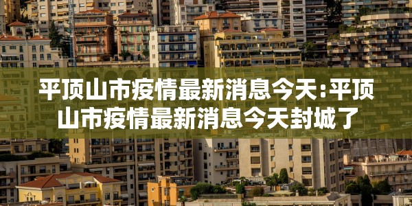 平顶山市疫情最新消息今天:平顶山市疫情最新消息今天封城了