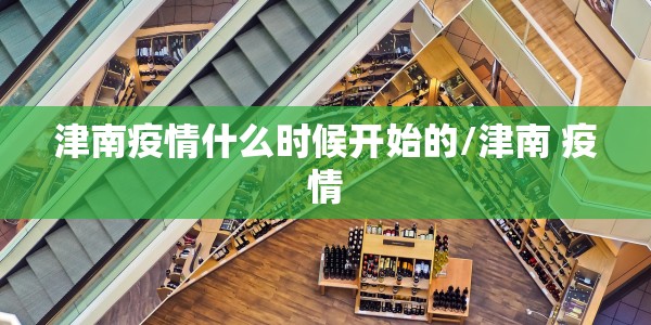 津南疫情什么时候开始的/津南 疫情