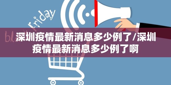 深圳疫情最新消息多少例了/深圳疫情最新消息多少例了啊