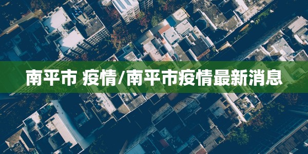 南平市 疫情/南平市疫情最新消息