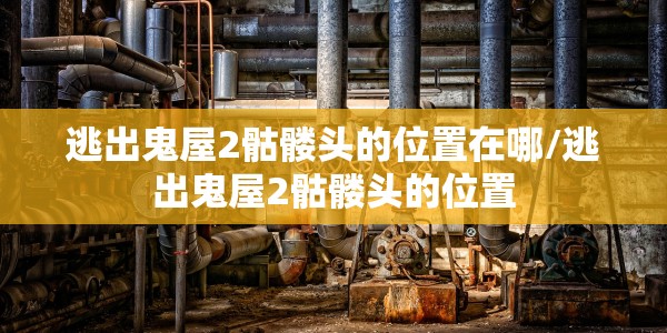逃出鬼屋2骷髅头的位置在哪/逃出鬼屋2骷髅头的位置