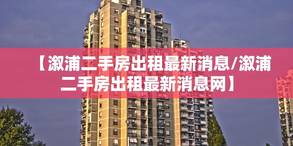 【溆浦二手房出租最新消息/溆浦二手房出租最新消息网】