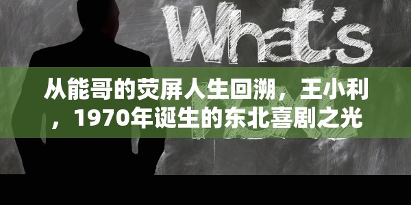 从能哥的荧屏人生回溯，王小利，1970年诞生的东北喜剧之光