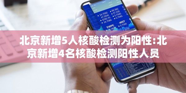 北京新增5人核酸检测为阳性:北京新增4名核酸检测阳性人员