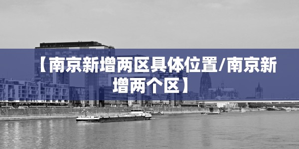 【南京新增两区具体位置/南京新增两个区】
