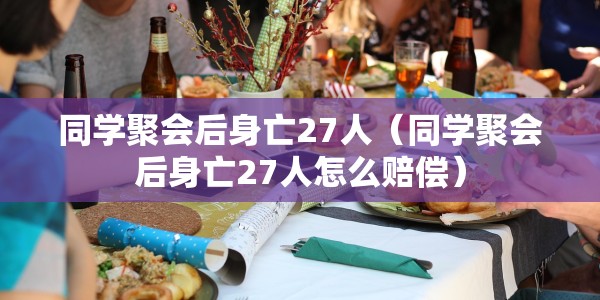同学聚会后身亡27人（同学聚会后身亡27人怎么赔偿）