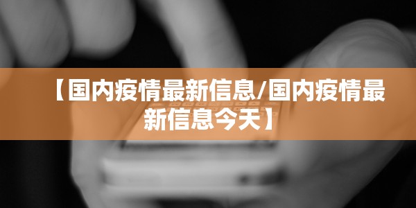 【国内疫情最新信息/国内疫情最新信息今天】