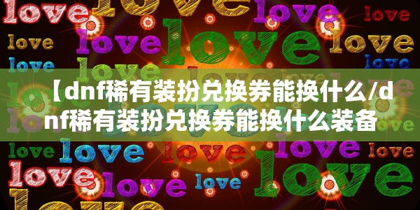 【dnf稀有装扮兑换券能换什么/dnf稀有装扮兑换券能换什么装备】